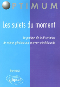 Les sujets du moment. La pratique de la dissertation de culture générale aux concours administratifs - Cobast Eric