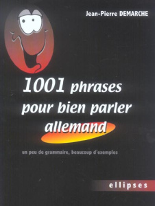 1001 Phrases pour bien parler allemand. Un peu de grammaire, beaucoup d'exemples - Demarche Jean-Pierre