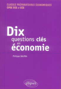 Dix questions clés en économie et leurs solutions mathématiques. Classes préparatoires économiques C - Dalpra Philippe