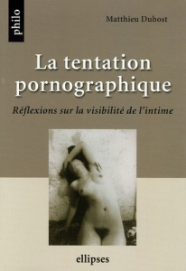 La tentation pornographique. Réflexions sur la visibilité de l'intime - Dubost Matthieu