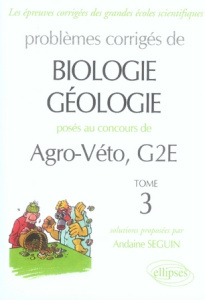Problèmes corrigés de Biologie-Géologie posés aux concours de Agro-Véto, G2E. Tome 3 - Seguin Andaine