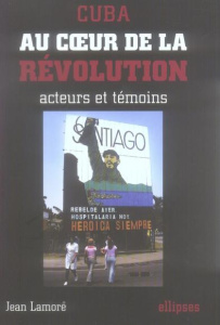 Cuba. Au coeur de la révolution, acteurs et témoins - Lamore Jean