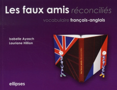Les faux amis réconciliés. Vocabulaire français/anglais - Ayasch Isabelle ; Hillion Lauriane