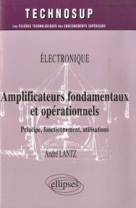 Electronique: Amplificateurs fondamentaux et opérationels. Principe, fonctionnement, utilisations - Lantz André