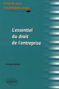 L'essentiel du droit de l'entreprise. Fiches de cours et cas pratiques corrigés - Rebord Annette