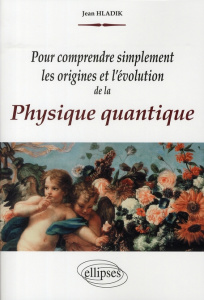 Pour comprendre simplement les origines et l'évolution de la physique quantique - Hladik Jean