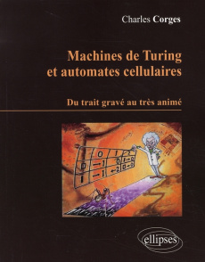 Machines de Turing et automates cellulaires. Du trait gravé au très animé - Corges Charles ; Delahaye Jean-Paul