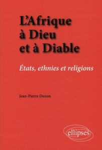 L'Afrique à Dieu et à Diable. Etats, ethnies et religions - Dozon Jean-Pierre