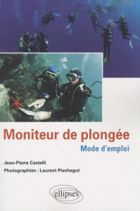 Moniteur de plongée : mode d'emploi - Castelli Jean-Pierre ; Piechegut Laurent