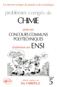 PROBLEMES CORRIGES DE CHIMIE POSES AUX CONCOURS COMMUNS POLYTECHNIQUES D'ADMISSION AUX ENSI. Tome 5 - Fabritius Eric