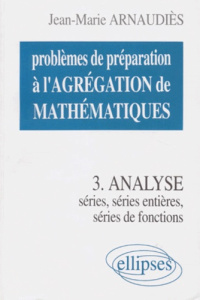 PROBLEMES DE PREPARATION A L'AGREGATION DE MATHEMATIQUES. Tome 3, Analyse, Séries, Séries de fonctio - Arnaudiès Jean-Marie