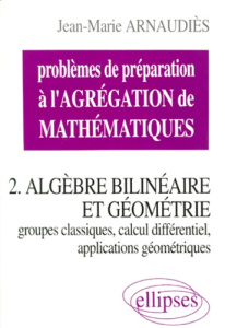 PROBLEMES DE PREPARATION A L'AGREGATION DE MATHEMATIQUES. Tome 2, Algèbre bilinéaire et géométrie, g - Arnaudiès Jean-Marie