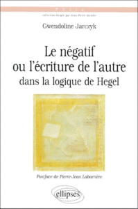 Le négatif ou L'écriture de l'autre dans la Logique de Hegel - Jarczyk Gwendoline
