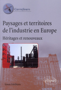 Paysages et territoires de l'industrie en Europe. Héritages et renouveaux - Edelblutte Simon