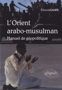 L'orient arabo-musulman. Manuel de géopolitique - Claude Gérard