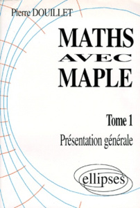 MATHS AVEC MAPLE. Tome 1, Présentation générale - Douillet Pierre