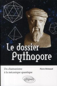 Le dossier Pythagore. Du chamanisme à la mécanique quantique - Brémaud Pierre