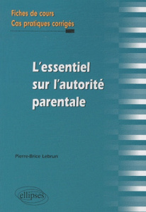 L'essentiel de l'autorité parentale. Fiches de cours et cas pratiques corrigés - Lebrun Pierre-Brice