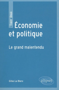 Economie et politique. Le grand malentendu - Le Blanc Gilles