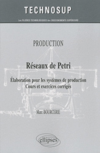 Réseaux de Petri. Elaboration pour les systèmes de production, cours et exercices corrigés - Bourcerie Marc