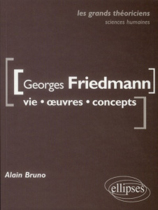 Georges Friedman. Vie, oeuvres, concepts - Bruno Alain