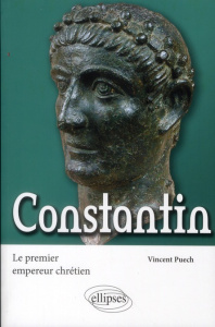 Le premier empereur chrétien. Constantin - Puech Vincent