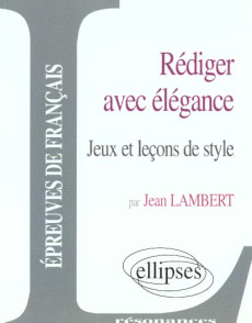 Rédiger avec élégance. Jeux et leçons de style - Lambert Jean