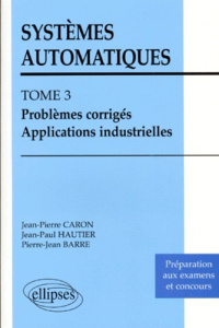 SYSTEMES AUTOMATIQUES. Tome 3, Problèmes corrigés, applications industrielles - Barre Pierre-Jean ; Caron Jean-Pierre ; Hautier Je