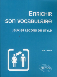 Enrichir son vocabulaire. Jeux et leçons de style - Lambert Jean