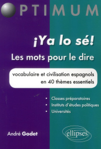 Ya lo sé ! Les mots pour le dire. Vocabulaire et civilisation espagnols en 40 thèmes essentiels - Godet André