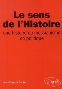 Le sens de l'Histoire. Une histoire du messianisme en politique - Gautier Jean-François