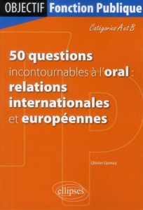 50 questions incontournables à l'oral : relations internationales et européennes. Catégories A et B - Gomez Olivier