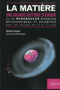 La matière. Une grande histoire d'amour ou de minuscules histoires métaphoriques et déjantées pour l - Vuillod Nathalie ; Macagno Gilles