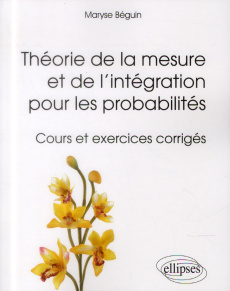 Théorie de la mesure et de l'intégration pour les probabilités. Cours et exercices corrigés - Beguin Maryse