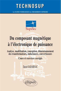Du composant magnétique à l'électronique de puissance. Analyse, modélisation, conception, dimensionn - Sadarnac Daniel