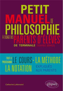 Petit manuel de philosophie à l'usage des parents d'élèves de terminale (toutes séries) - Lallemand Catherine