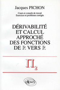 DERIVABILITE ET CALCUL APPROCHE DES FONCTIONS DE R VERS R. Cours et conseils de travail, exercices e - Pichon Jacques