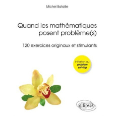 Quand les mathématiques posent problème(s). 120 exercices originaux et stimulants - Bataille Michel