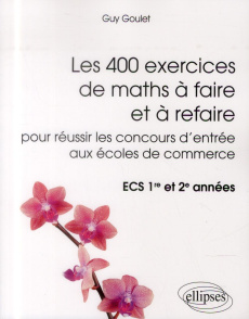 Les 400 exercices de maths à faire et à refaire pour réussir les concours d'entrée aux écoles de com - Goulet Guy