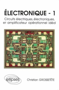 Electronique Tome 1 : Circuits électriques, électroniques, et amplificateur opérationnel idéal - GROSSETETE CHRISTIAN