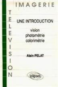 VISION, PHOTOMETRIE, COLORIMETRIE. Une introduction - Pelat Alain