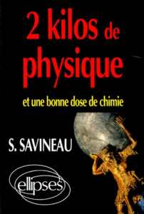 2 KILOS DE PHYSIQUE ET UNE BONNE DOSE DE CHIMIE. Toute la Physique, toute la Chimie par les problème - Savineau Samuel