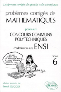 PROBLEMES CORRIGES DE MATHEMATIQUES. Tome 6, Posés aux concours des Concours Communs Polytechniques - Gugger Benoît