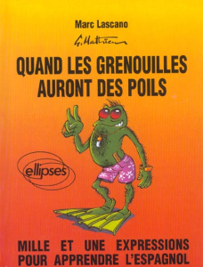 QUAND LES GRENOUILLES AURONT DES POILS. Mille et une expressions pour apprendre l'espagnol - Lascano Marc