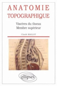 Anatomie topographique. Viscères du thorax, membre supérieur - Maillot Claude
