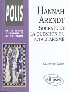 Hannah Arendt. Socrate et la question du totalitarisme - Vallée Catherine