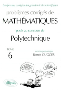 Problèmes corrigés de mathématiques posés aux concours de polytechnique. Tome 6 - Gugger Benoît
