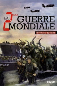 La Seconde Guerre mondiale 1939-1945. Reportages de guerre - Zaglia July - Auzou Philippe