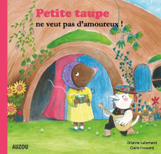 Petite taupe : Petite taupe ne veut pas d'amoureux - Lallemand Orianne ; Frossard Claire