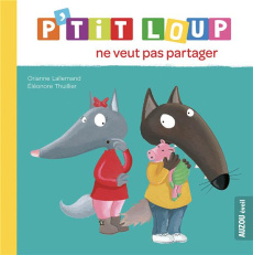 P'tit Loup : P'tit loup ne veut pas partager - Lallemand Orianne ; Thuillier Eléonore
